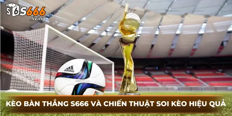Kèo Bàn Thắng S666 Và Chiến Thuật Soi Kèo Hiệu Quả 1 Kèo Bàn Thắng S666 Và Chiến Thuật Soi Kèo Hiệu Quả