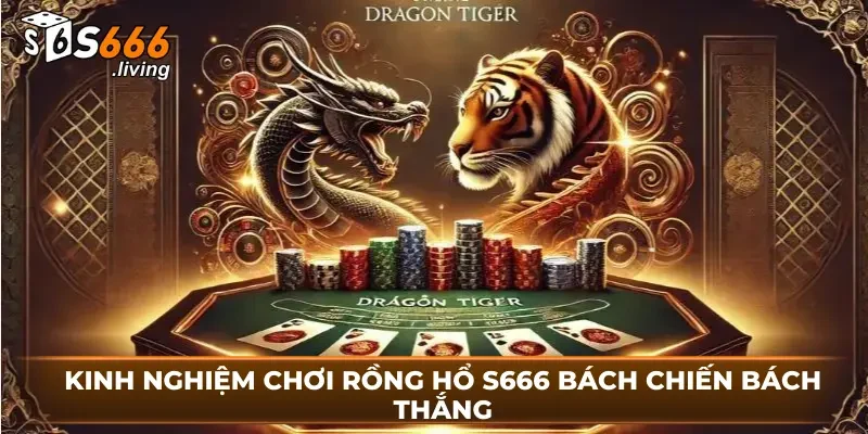 Kinh Nghiệm Chơi Rồng hổ S666 Bách Chiến Bách Thắng 1 Kinh Nghiệm Chơi Rồng hổ S666 Bách Chiến Bách Thắng